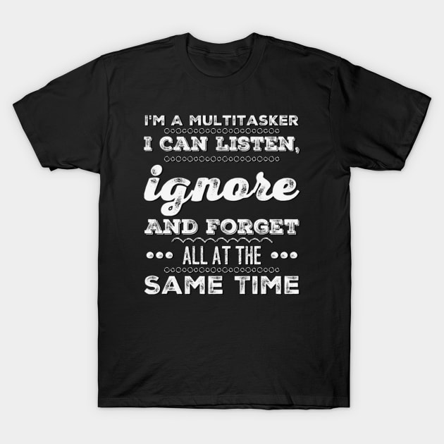 I'm A Multitasker I can listen Ignore And forget all at the same time funny sarcastic saying T-Shirt by BoogieCreates